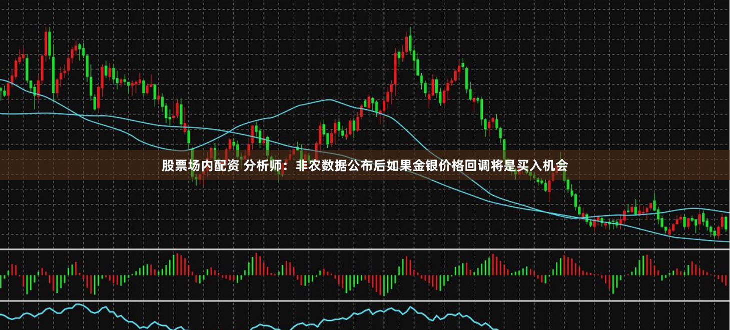 股票場內(nèi)配資 分析師：非農(nóng)數(shù)據(jù)公布后如果金銀價(jià)格回調(diào)將是買入機(jī)會(huì)