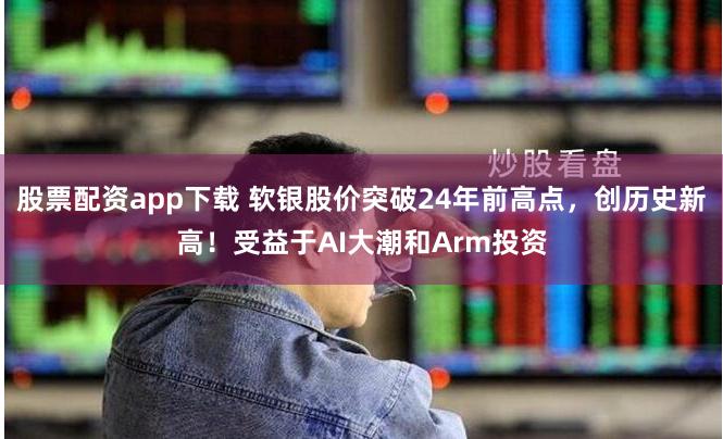 股票配資app下載 軟銀股價(jià)突破24年前高點(diǎn)，創(chuàng)歷史新高！受益于AI大潮和Arm投資