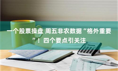 一個股票操盤 周五非農(nóng)數(shù)據(jù)“格外重要”！四個要點引關(guān)注
