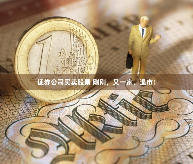 證券公司買賣股票 剛剛，又一家，退市！