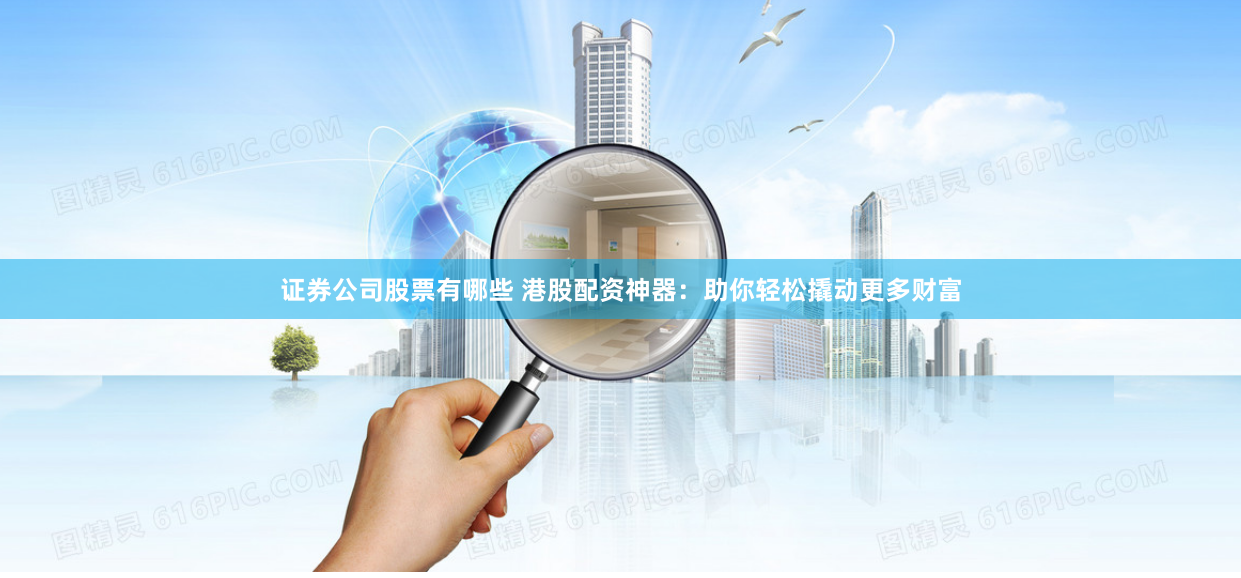 證券公司股票有哪些 港股配資神器：助你輕松撬動(dòng)更多財(cái)富