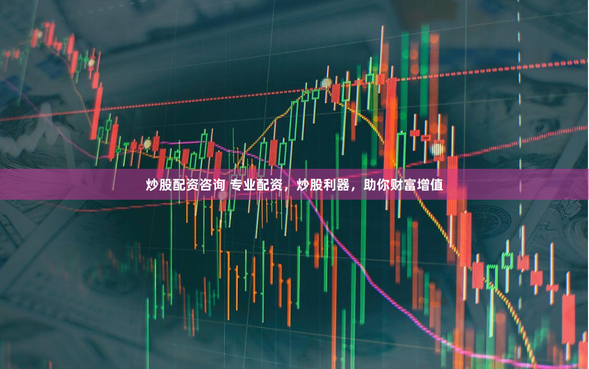 炒股配資咨詢 專業(yè)配資，炒股利器，助你財富增值