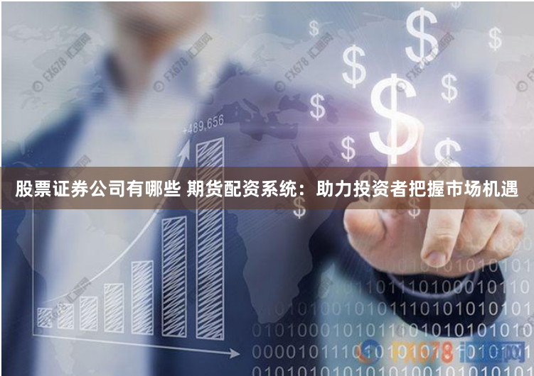 股票證券公司有哪些 期貨配資系統(tǒng)：助力投資者把握市場機(jī)遇