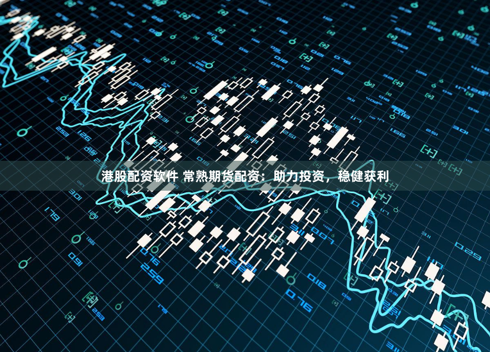 港股配資軟件 常熟期貨配資：助力投資，穩(wěn)健獲利