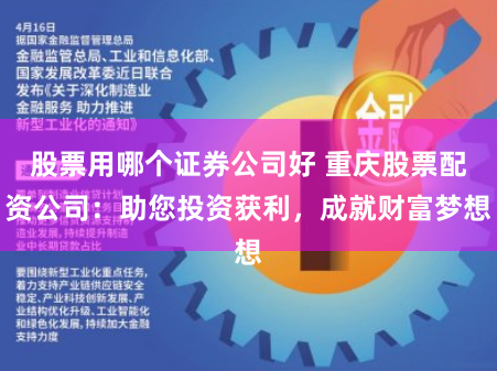 股票用哪個(gè)證券公司好 重慶股票配資公司：助您投資獲利，成就財(cái)富夢(mèng)想