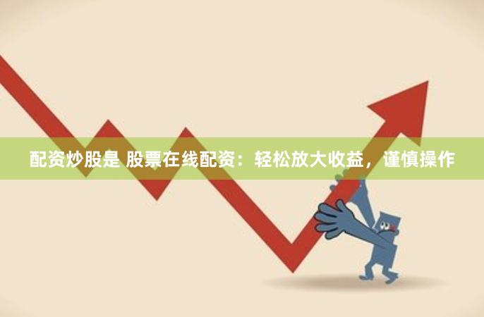 配資炒股是 股票在線配資：輕松放大收益，謹(jǐn)慎操作