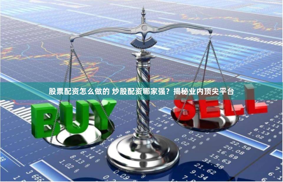 股票配資怎么做的 炒股配資哪家強？揭秘業(yè)內(nèi)頂尖平臺