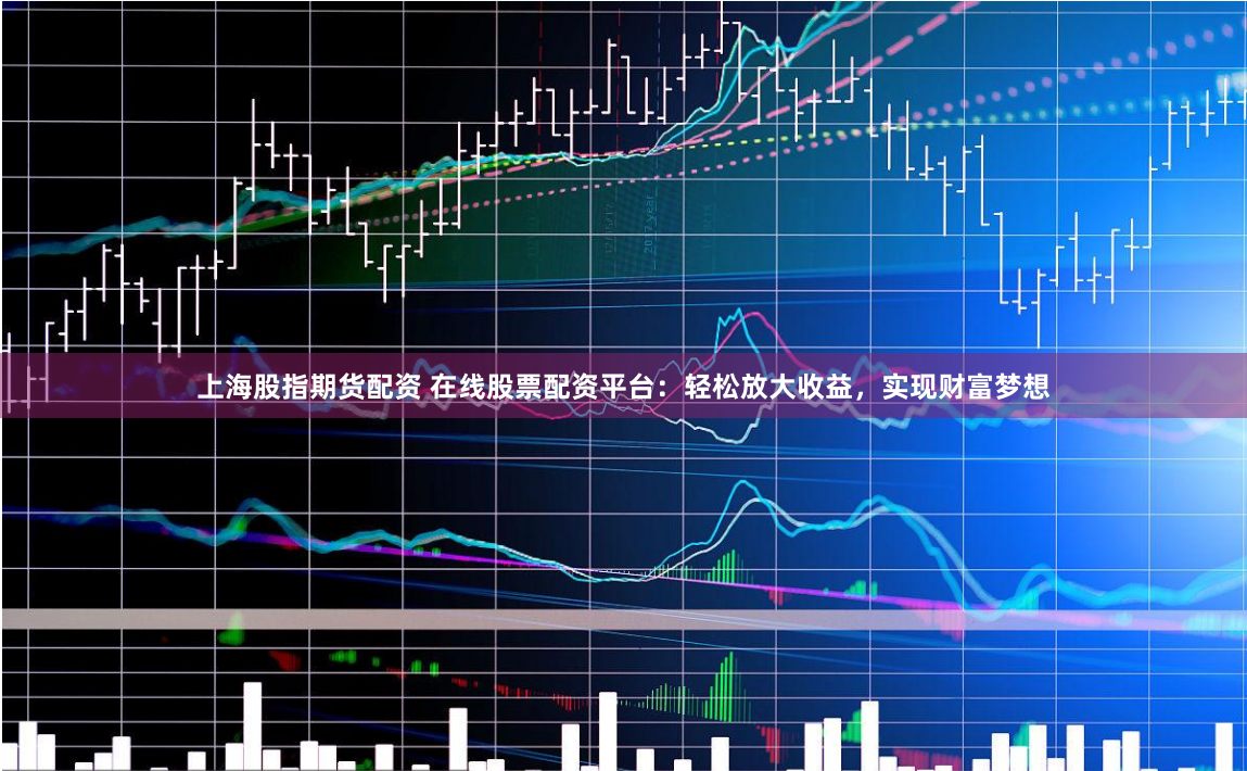 上海股指期貨配資 在線股票配資平臺(tái)：輕松放大收益，實(shí)現(xiàn)財(cái)富夢(mèng)想