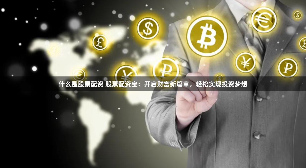 什么是股票配資 股票配資寶：開啟財(cái)富新篇章，輕松實(shí)現(xiàn)投資夢想