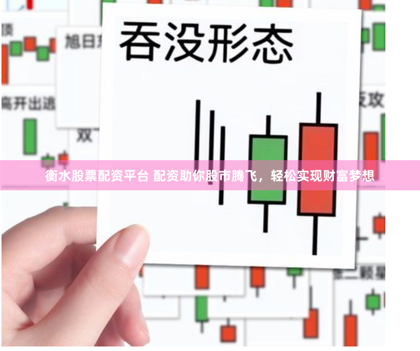 衡水股票配資平臺(tái) 配資助你股市騰飛，輕松實(shí)現(xiàn)財(cái)富夢(mèng)想