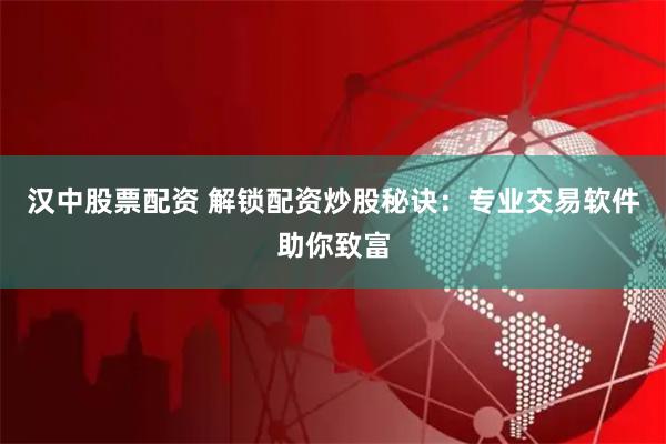 漢中股票配資 解鎖配資炒股秘訣：專業(yè)交易軟件助你致富