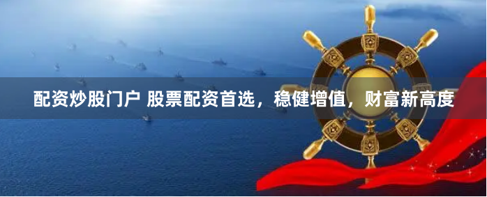 配資炒股門戶 股票配資首選，穩(wěn)健增值，財富新高度