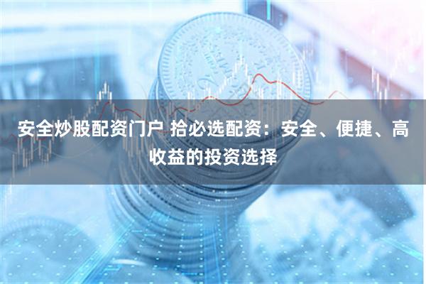 安全炒股配資門戶 拾必選配資：安全、便捷、高收益的投資選擇