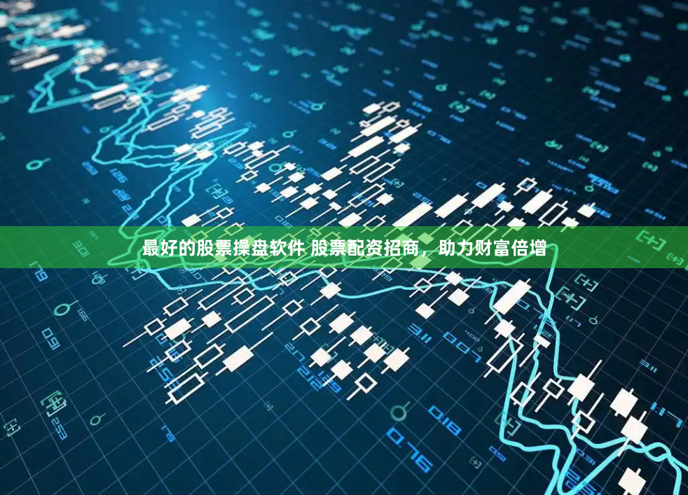 最好的股票操盤軟件 股票配資招商，助力財(cái)富倍增