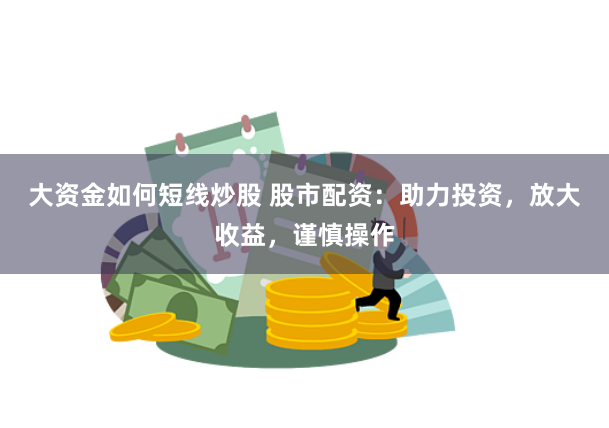 大資金如何短線炒股 股市配資：助力投資，放大收益，謹(jǐn)慎操作