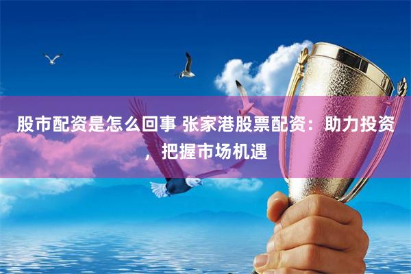 股市配資是怎么回事 張家港股票配資：助力投資，把握市場(chǎng)機(jī)遇