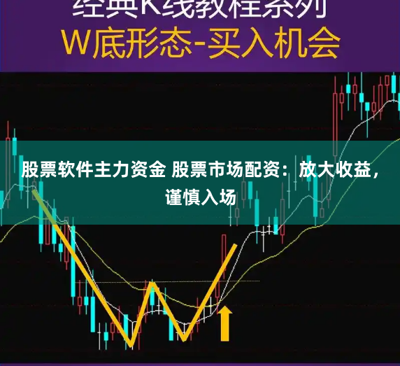 股票軟件主力資金 股票市場配資：放大收益，謹慎入場