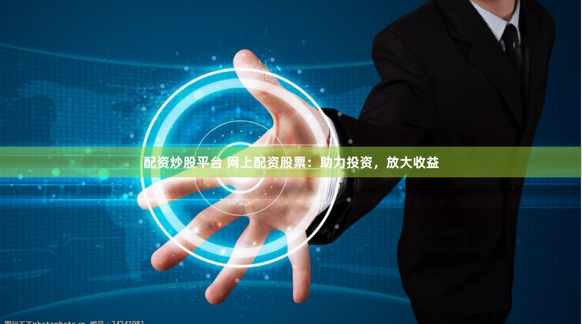 配資炒股平臺(tái) 網(wǎng)上配資股票：助力投資，放大收益
