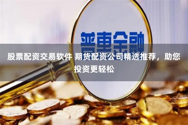 股票配資交易軟件 期貨配資公司精選推薦，助您投資更輕松