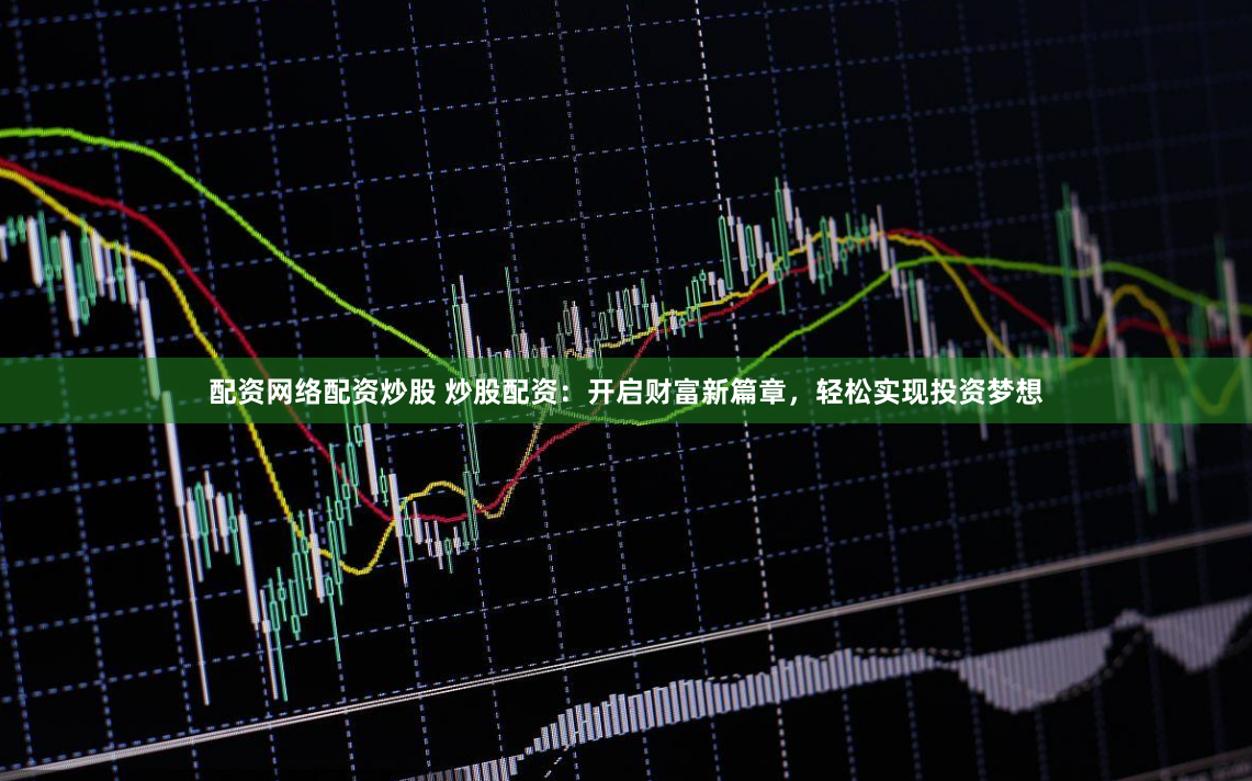 配資網(wǎng)絡(luò)配資炒股 炒股配資：開(kāi)啟財(cái)富新篇章，輕松實(shí)現(xiàn)投資夢(mèng)想