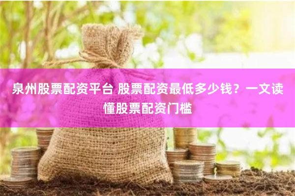 泉州股票配資平臺(tái) 股票配資最低多少錢(qián)？一文讀懂股票配資門(mén)檻